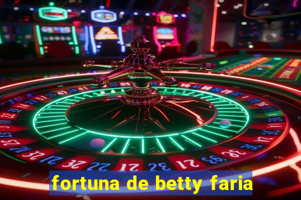 fortuna de betty faria